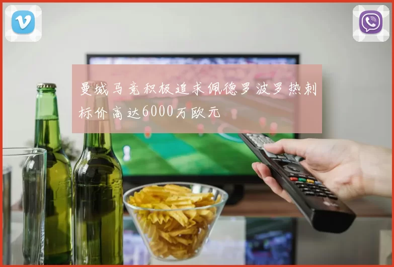 曼城马竞积极追求佩德罗波罗热刺标价高达6000万欧元