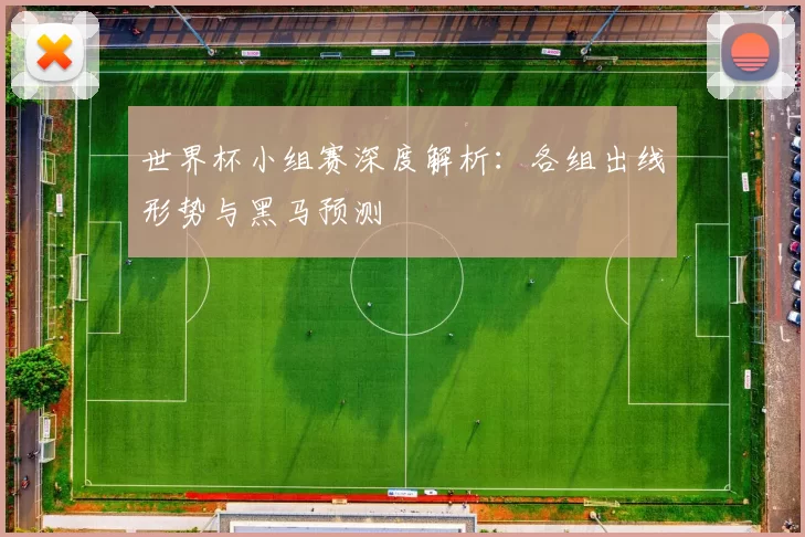 世界杯小组赛深度解析：各组出线形势与黑马预测
