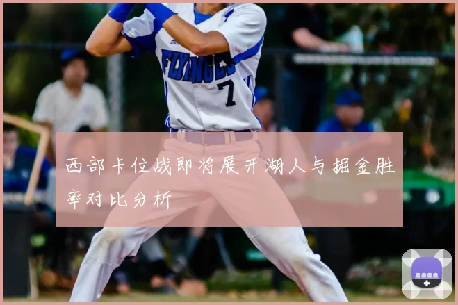 西部卡位战即将展开湖人与掘金胜率对比分析