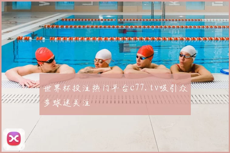 世界杯投注热门平台c77.tv吸引众多球迷关注