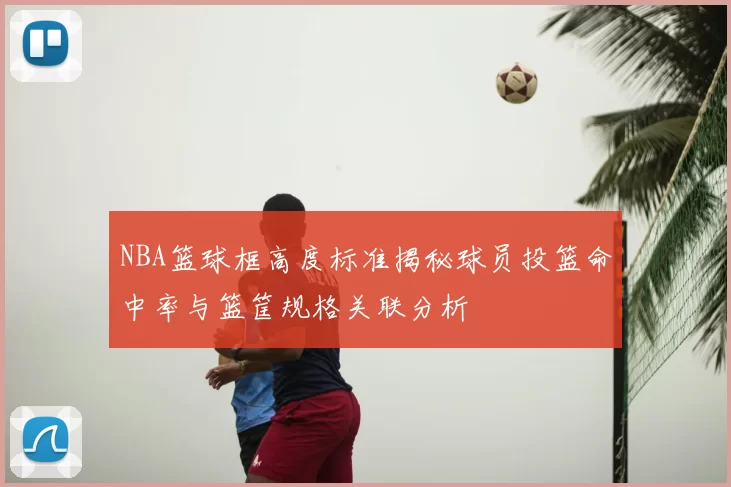 NBA篮球框高度标准揭秘球员投篮命中率与篮筐规格关联分析