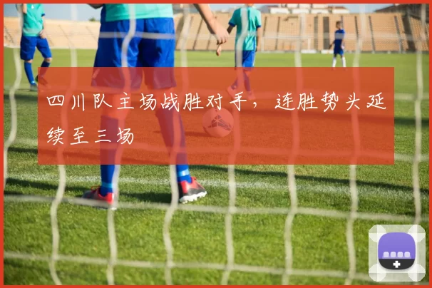 四川队主场战胜对手，连胜势头延续至三场