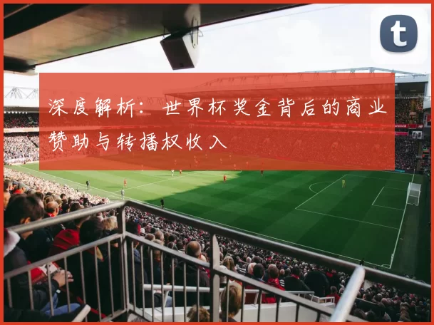 深度解析：世界杯奖金背后的商业赞助与转播权收入