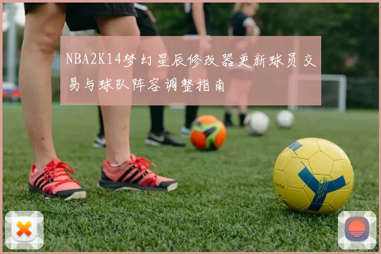 NBA2K14梦幻星辰修改器更新球员交易与球队阵容调整指南