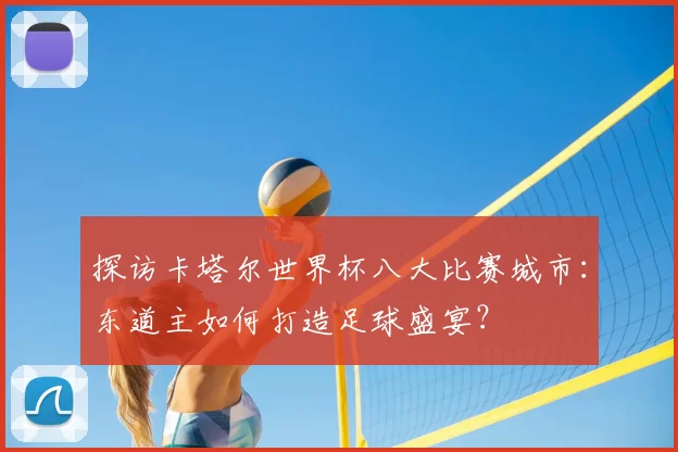 探访卡塔尔世界杯八大比赛城市：东道主如何打造足球盛宴？