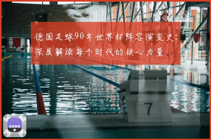 德国足球90年世界杯阵容演变史：深度解读每个时代的核心力量