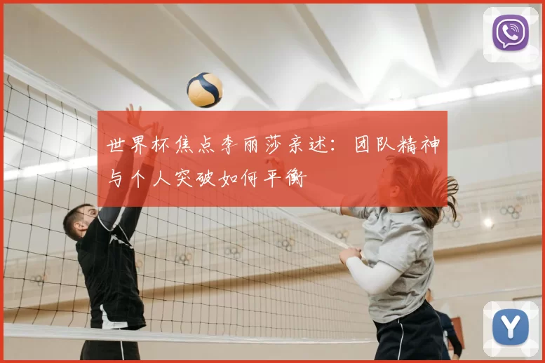 世界杯焦点李丽莎亲述：团队精神与个人突破如何平衡