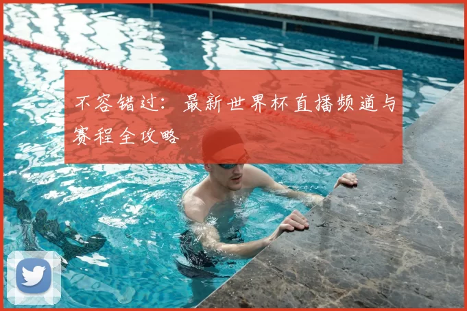 不容错过：最新世界杯直播频道与赛程全攻略