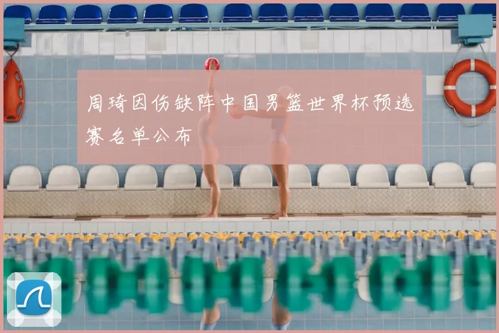 周琦因伤缺阵中国男篮世界杯预选赛名单公布