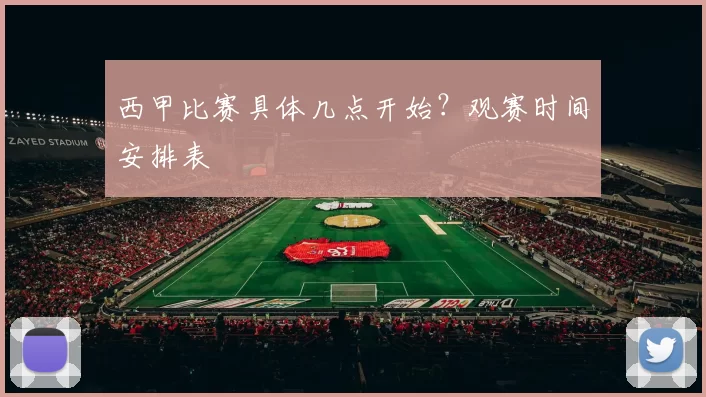 西甲比赛具体几点开始？观赛时间安排表
