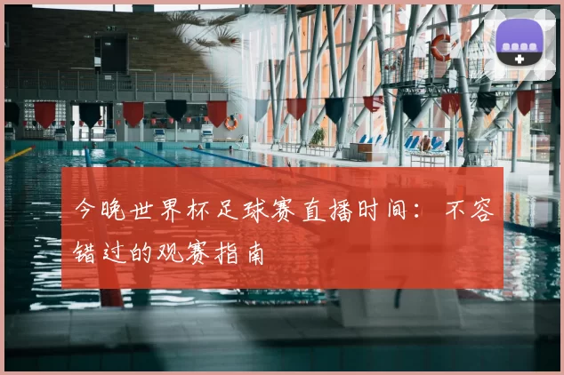今晚世界杯足球赛直播时间：不容错过的观赛指南