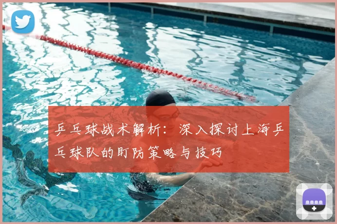 乒乓球战术解析:深入探讨上海乒乓球队的盯防策略与技巧