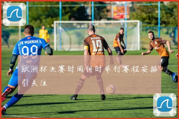 欧洲杯决赛时间何时举行赛程安排引关注