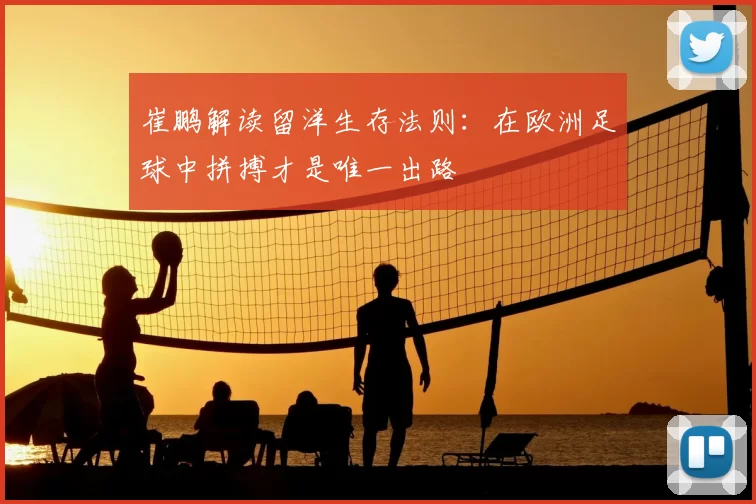崔鹏解读留洋生存法则:在欧洲足球中拼搏才是唯一出路