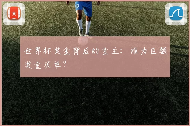 世界杯奖金背后的金主:谁为巨额奖金买单?