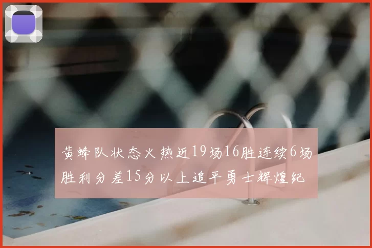 黄蜂队状态火热近19场16胜连续6场胜利分差15分以上追平勇士辉煌纪录