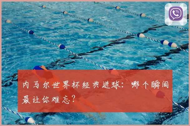 内马尔世界杯经典进球:哪个瞬间最让你难忘?