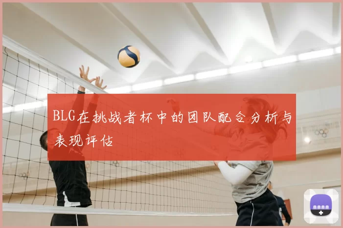 BLG在挑战者杯中的团队配合分析与表现评估