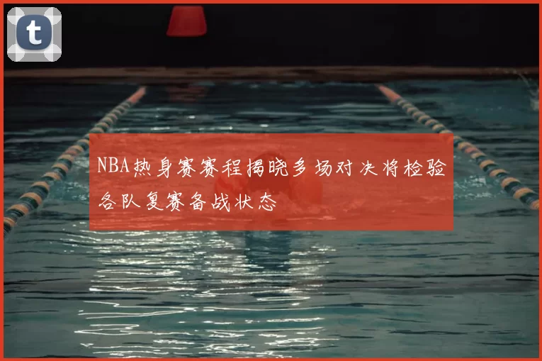 NBA热身赛赛程揭晓多场对决将检验各队复赛备战状态