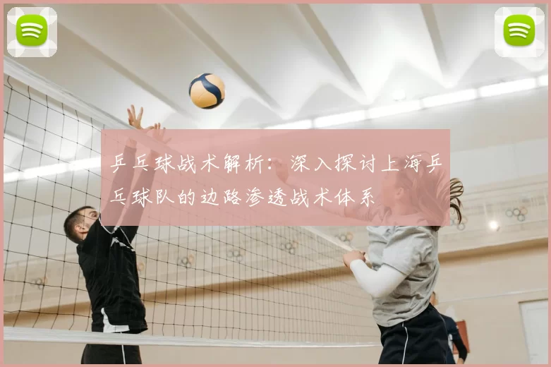 乒乓球战术解析:深入探讨上海乒乓球队的边路渗透战术体系