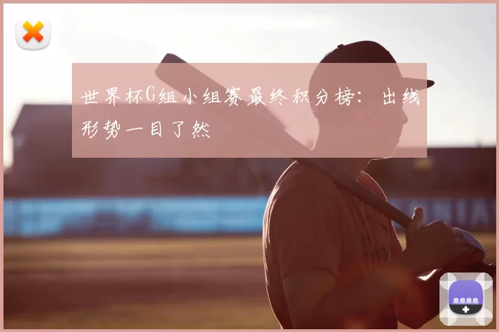 世界杯G组小组赛最终积分榜：出线形势一目了然