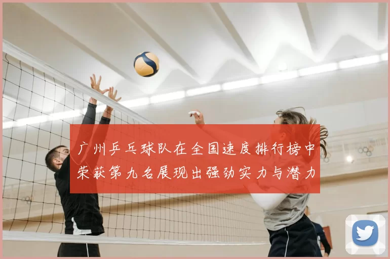 广州乒乓球队在全国速度排行榜中荣获第九名展现出强劲实力与潜力