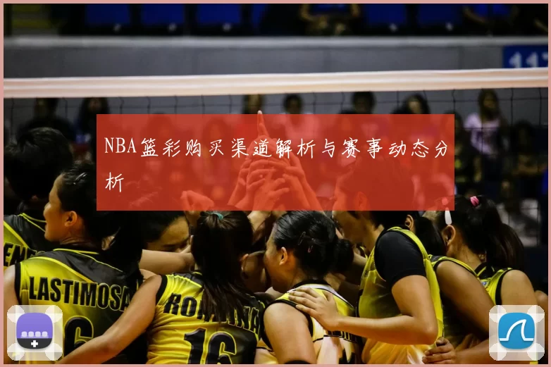 NBA篮彩购买渠道解析与赛事动态分析