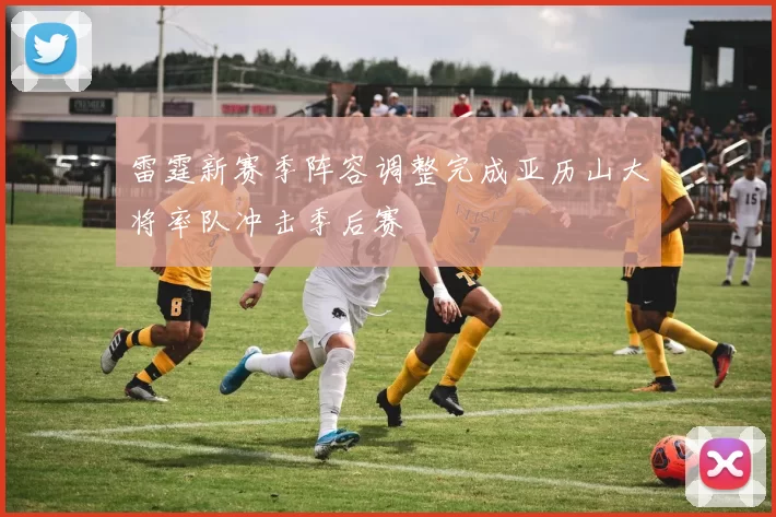 雷霆新赛季阵容调整完成亚历山大将率队冲击季后赛