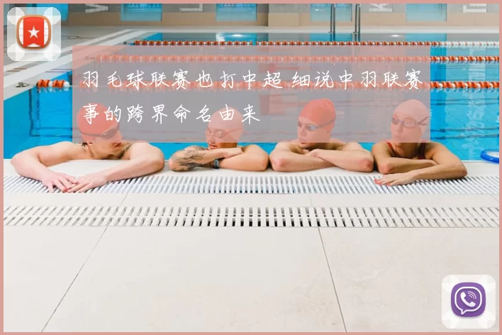 羽毛球联赛也打中超 细说中羽联赛事的跨界命名由来
