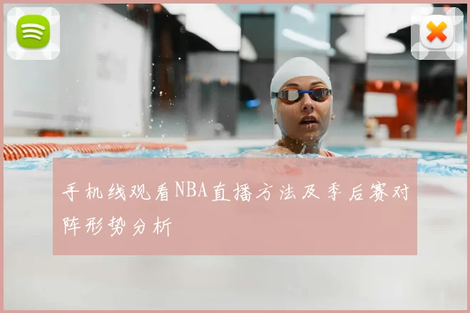 手机线观看NBA直播方法及季后赛对阵形势分析
