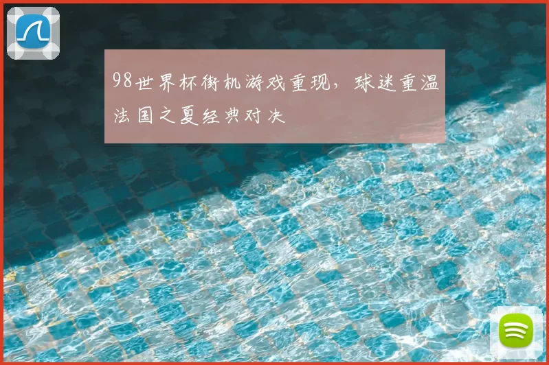 98世界杯街机游戏重现,球迷重温法国之夏经典对决