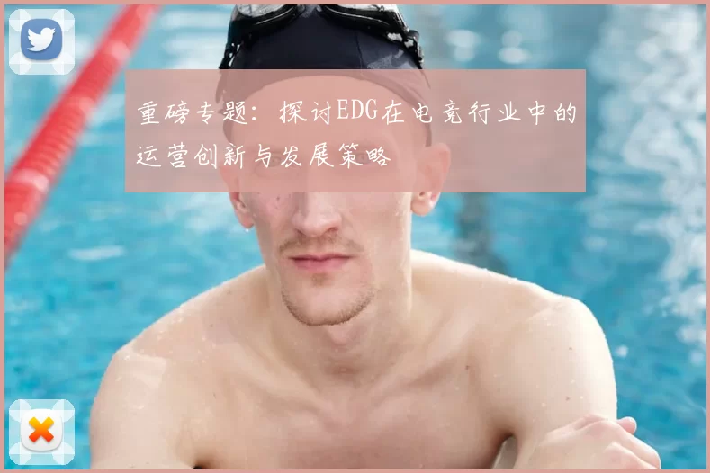 重磅专题:探讨EDG在电竞行业中的运营创新与发展策略