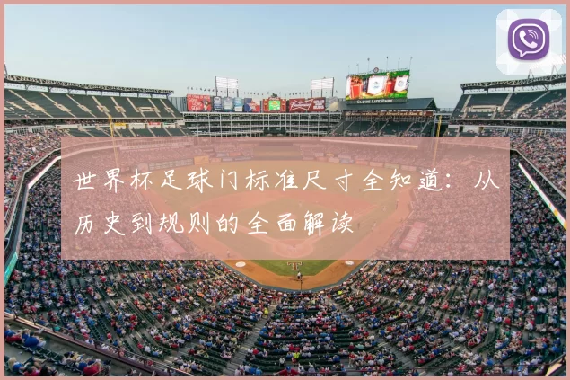 世界杯足球门标准尺寸全知道：从历史到规则的全面解读