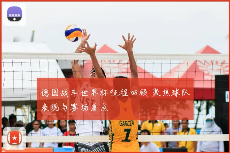 德国战车世界杯征程回顾 聚焦球队表现与赛场看点