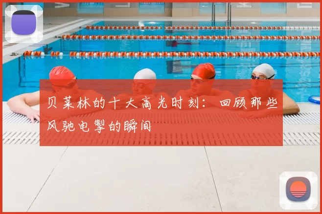 贝莱林的十大高光时刻：回顾那些风驰电掣的瞬间