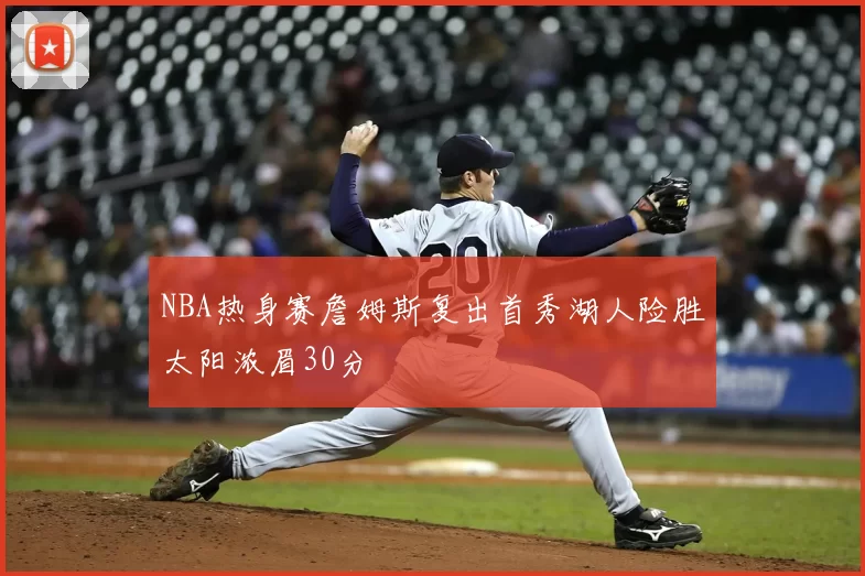NBA热身赛詹姆斯复出首秀湖人险胜太阳浓眉30分