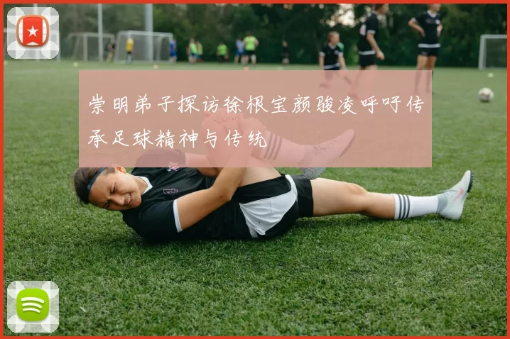 崇明弟子探访徐根宝颜骏凌呼吁传承足球精神与传统