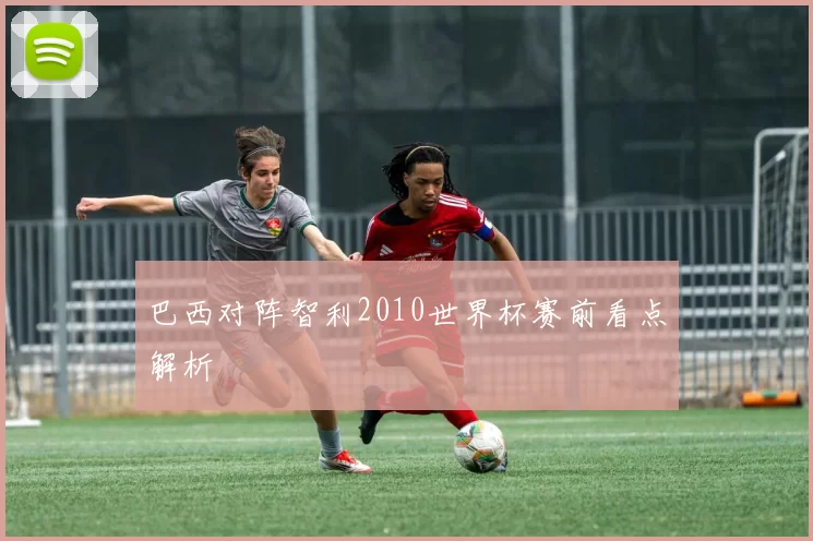 巴西对阵智利2010世界杯赛前看点解析