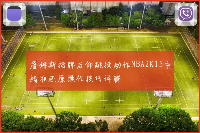 詹姆斯招牌后仰跳投动作NBA2K15中精准还原操作技巧详解