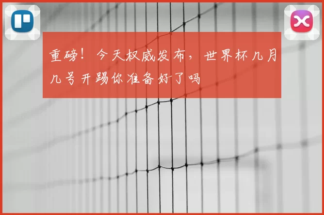 重磅！今天权威发布，世界杯几月几号开踢你准备好了吗