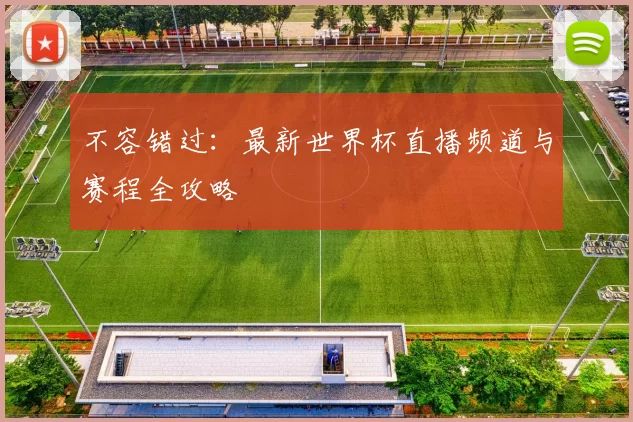 不容错过:最新世界杯直播频道与赛程全攻略