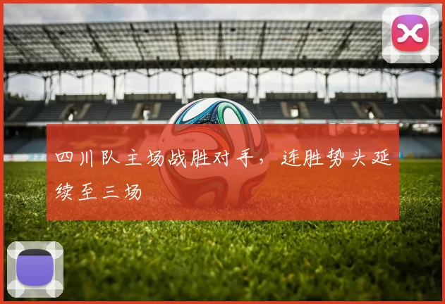 四川队主场战胜对手，连胜势头延续至三场