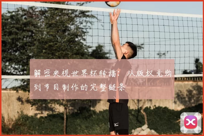 解密央视世界杯转播：从版权竞购到节目制作的完整链条