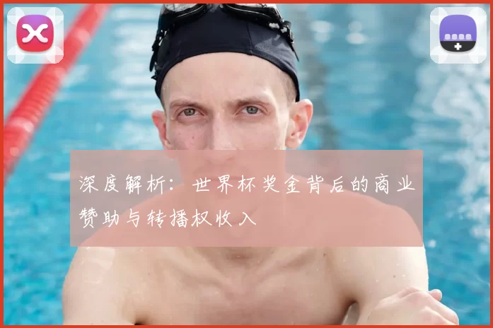 深度解析:世界杯奖金背后的商业赞助与转播权收入