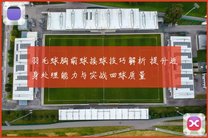 羽毛球胸前球接球技巧解析 提升近身处理能力与实战回球质量