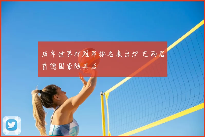 历年世界杯冠军排名表出炉 巴西居首德国紧随其后