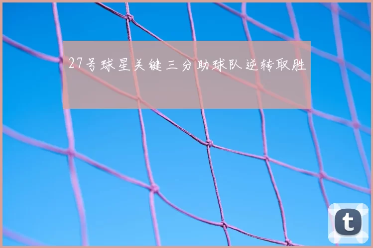 27号球星关键三分助球队逆转取胜