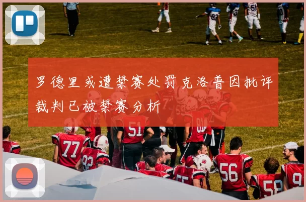 罗德里或遭禁赛处罚克洛普因批评裁判已被禁赛分析