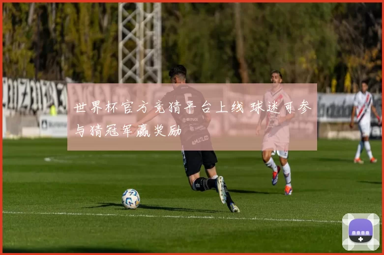 世界杯官方竞猜平台上线 球迷可参与猜冠军赢奖励