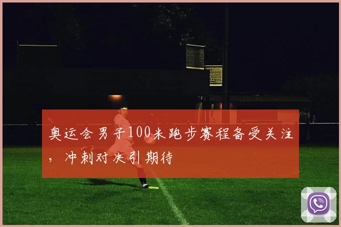 奥运会男子100米跑步赛程备受关注，冲刺对决引期待